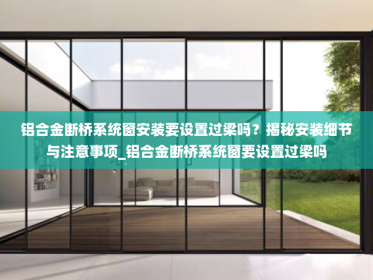 铝合金断桥系统窗安装要设置过梁吗？揭秘安装细节与注意事项_铝合金断桥系统窗要设置过梁吗