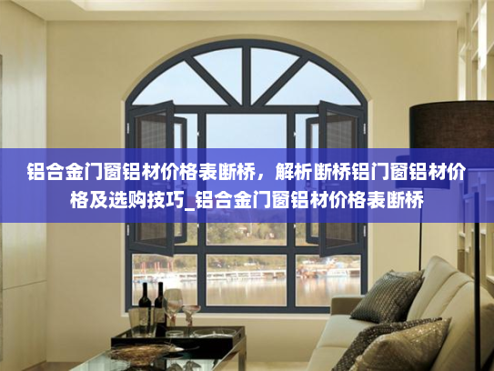 铝合金门窗铝材价格表断桥，解析断桥铝门窗铝材价格及选购技巧_铝合金门窗铝材价格表断桥