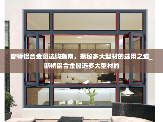 断桥铝合金窗选购指南，揭秘多大型材的选用之道_断桥铝合金窗选多大型材的