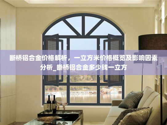 断桥铝合金价格解析，一立方米价格概览及影响因素分析_断桥铝合金多少钱一立方