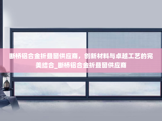 断桥铝合金折叠窗供应商，创新材料与卓越工艺的完美结合_断桥铝合金折叠窗供应商
