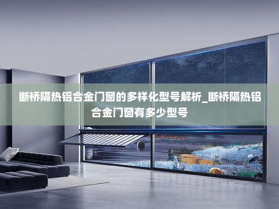 断桥隔热铝合金门窗的多样化型号解析_断桥隔热铝合金门窗有多少型号