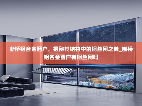 断桥铝合金窗户，揭秘其结构中的钢丝网之谜_断桥铝合金窗户有钢丝网吗