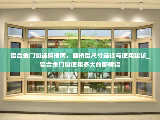 铝合金门窗选购指南，断桥铝尺寸选择与使用建议_铝合金门窗使用多大的断桥铝