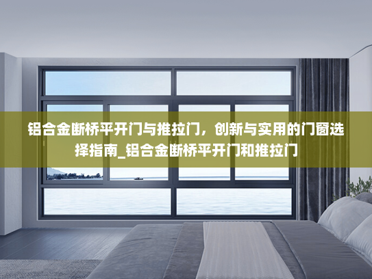 铝合金断桥平开门与推拉门，创新与实用的门窗选择指南_铝合金断桥平开门和推拉门
