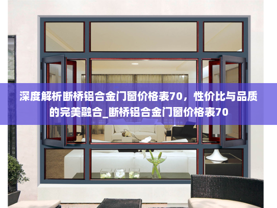 深度解析断桥铝合金门窗价格表70，性价比与品质的完美融合_断桥铝合金门窗价格表70