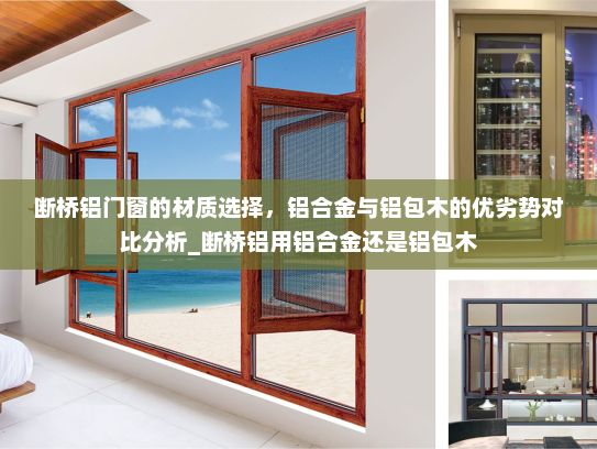 断桥铝门窗的材质选择，铝合金与铝包木的优劣势对比分析_断桥铝用铝合金还是铝包木