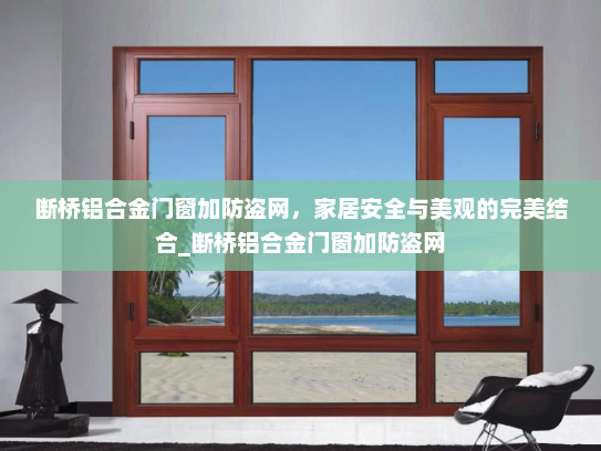 断桥铝合金门窗加防盗网，家居安全与美观的完美结合_断桥铝合金门窗加防盗网