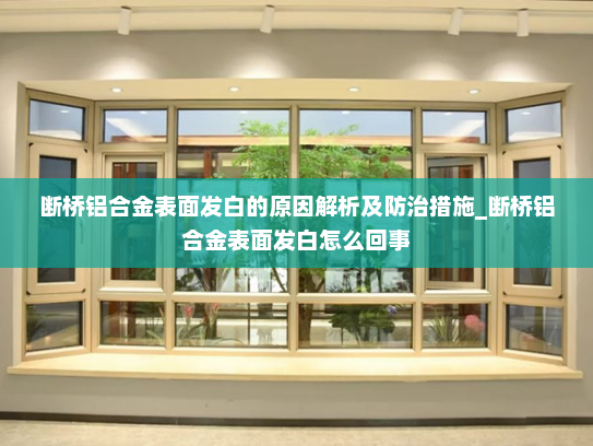 断桥铝合金表面发白的原因解析及防治措施_断桥铝合金表面发白怎么回事