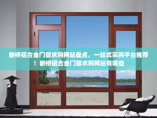 断桥铝合金门窗求购网站盘点，一站式采购平台推荐！断桥铝合金门窗求购网站有哪些