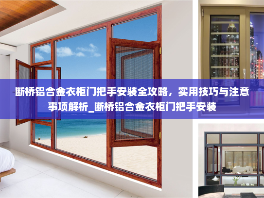 断桥铝合金衣柜门把手安装全攻略，实用技巧与注意事项解析_断桥铝合金衣柜门把手安装