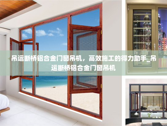 吊运断桥铝合金门窗吊机，高效施工的得力助手_吊运断桥铝合金门窗吊机