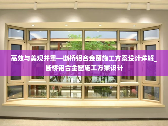 高效与美观并重—断桥铝合金窗施工方案设计详解_断桥铝合金窗施工方案设计