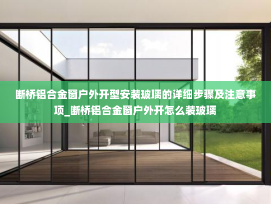 断桥铝合金窗户外开型安装玻璃的详细步骤及注意事项_断桥铝合金窗户外开怎么装玻璃