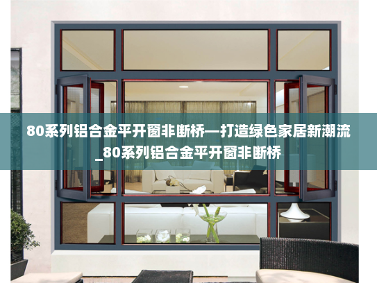 80系列铝合金平开窗非断桥—打造绿色家居新潮流_80系列铝合金平开窗非断桥