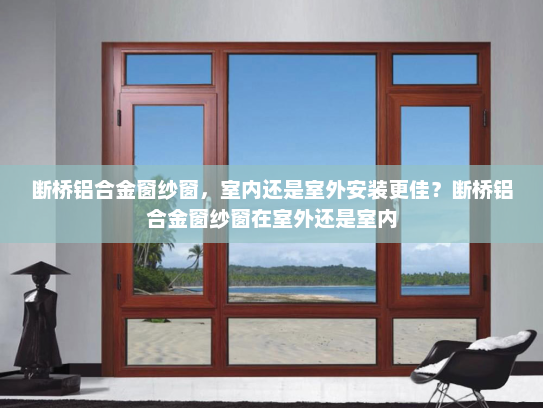断桥铝合金窗纱窗，室内还是室外安装更佳？断桥铝合金窗纱窗在室外还是室内