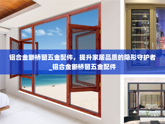 铝合金断桥窗五金配件，提升家居品质的隐形守护者_铝合金断桥窗五金配件