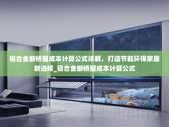 铝合金断桥窗成本计算公式详解，打造节能环保家居新选择_铝合金断桥窗成本计算公式