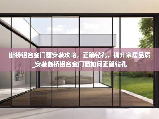 断桥铝合金门窗安装攻略，正确钻孔，提升家居品质_安装断桥铝合金门窗如何正确钻孔