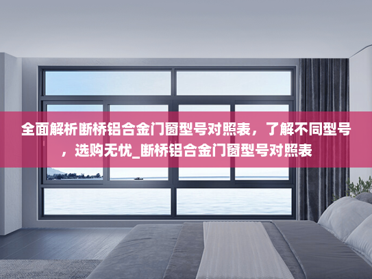 全面解析断桥铝合金门窗型号对照表，了解不同型号，选购无忧_断桥铝合金门窗型号对照表