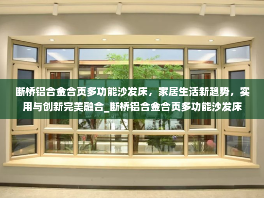 断桥铝合金合页多功能沙发床，家居生活新趋势，实用与创新完美融合_断桥铝合金合页多功能沙发床