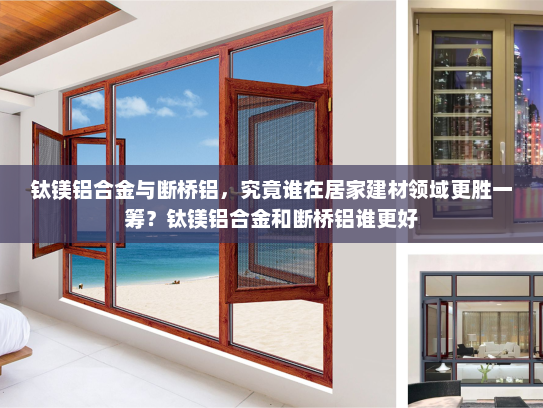 钛镁铝合金与断桥铝，究竟谁在居家建材领域更胜一筹？钛镁铝合金和断桥铝谁更好