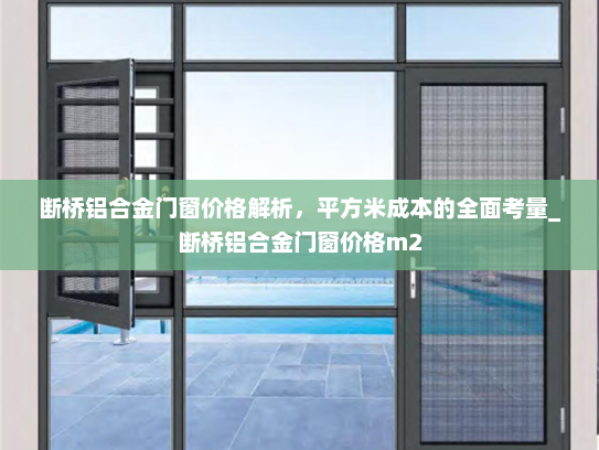 断桥铝合金门窗价格解析，平方米成本的全面考量_断桥铝合金门窗价格m2