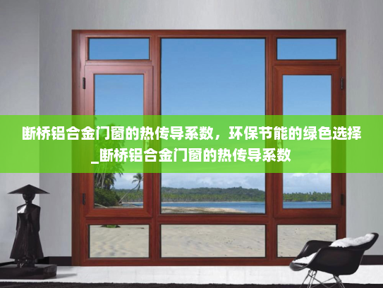 断桥铝合金门窗的热传导系数，环保节能的绿色选择_断桥铝合金门窗的热传导系数