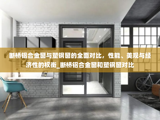 断桥铝合金窗与塑钢窗的全面对比，性能、美观与经济性的权衡_断桥铝合金窗和塑钢窗对比