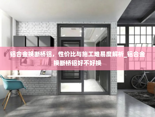 铝合金换断桥铝，性价比与施工难易度解析_铝合金换断桥铝好不好换