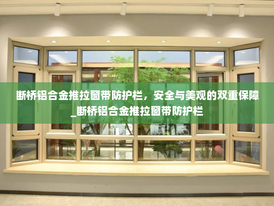 断桥铝合金推拉窗带防护栏，安全与美观的双重保障_断桥铝合金推拉窗带防护栏