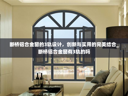 断桥铝合金窗的3轨设计，创新与实用的完美结合_断桥铝合金窗有3轨的吗