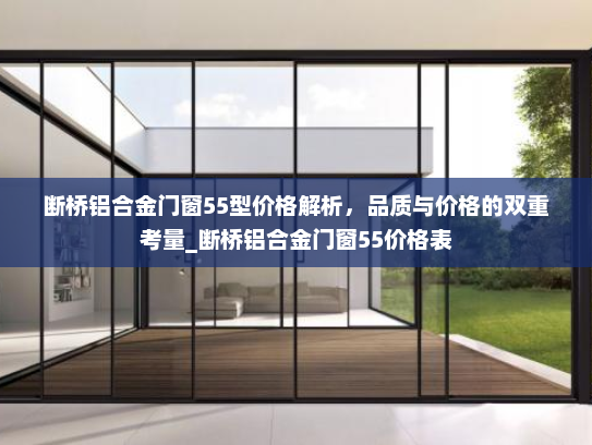 断桥铝合金门窗55型价格解析，品质与价格的双重考量_断桥铝合金门窗55价格表