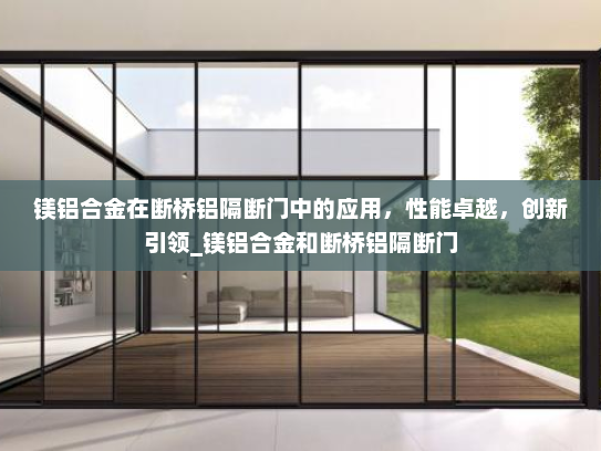 镁铝合金在断桥铝隔断门中的应用，性能卓越，创新引领_镁铝合金和断桥铝隔断门