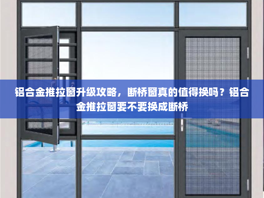 铝合金推拉窗升级攻略，断桥窗真的值得换吗？铝合金推拉窗要不要换成断桥