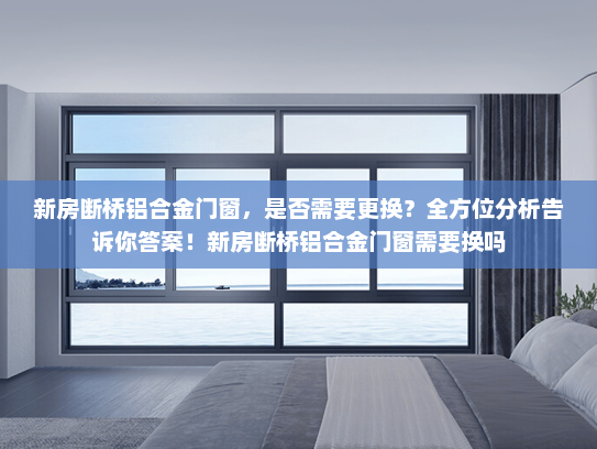 新房断桥铝合金门窗，是否需要更换？全方位分析告诉你答案！新房断桥铝合金门窗需要换吗