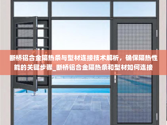 断桥铝合金隔热条与型材连接技术解析，确保隔热性能的关键步骤_断桥铝合金隔热条和型材如何连接