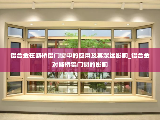 铝合金在断桥铝门窗中的应用及其深远影响_铝合金对断桥铝门窗的影响