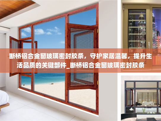 断桥铝合金窗玻璃密封胶条，守护家居温馨，提升生活品质的关键部件_断桥铝合金窗玻璃密封胶条