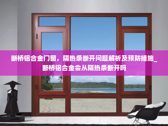 断桥铝合金门窗，隔热条断开问题解析及预防措施_断桥铝合金会从隔热条断开吗