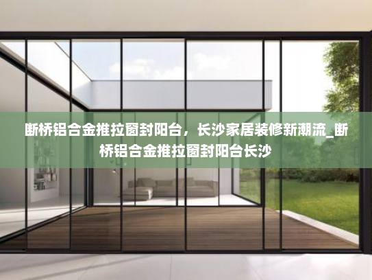 断桥铝合金推拉窗封阳台，长沙家居装修新潮流_断桥铝合金推拉窗封阳台长沙