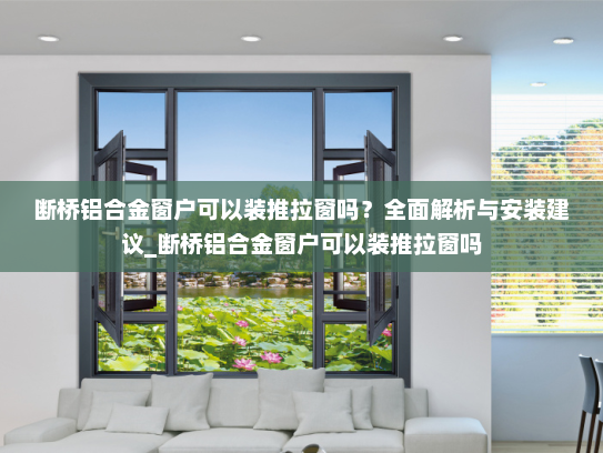 断桥铝合金窗户可以装推拉窗吗？全面解析与安装建议_断桥铝合金窗户可以装推拉窗吗