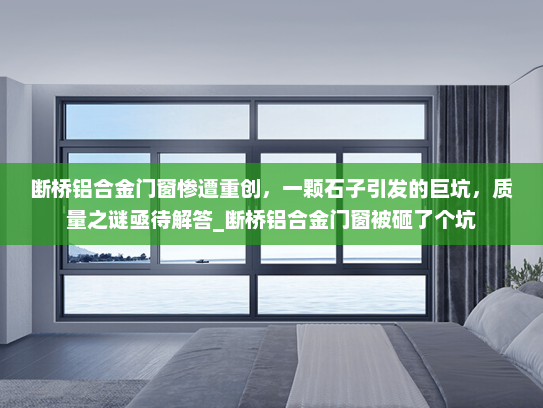 断桥铝合金门窗惨遭重创，一颗石子引发的巨坑，质量之谜亟待解答_断桥铝合金门窗被砸了个坑