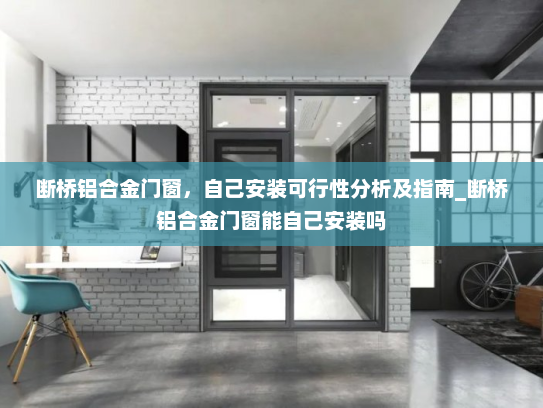 断桥铝合金门窗，自己安装可行性分析及指南_断桥铝合金门窗能自己安装吗