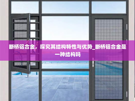 断桥铝合金，探究其结构特性与优势_断桥铝合金是一种结构吗