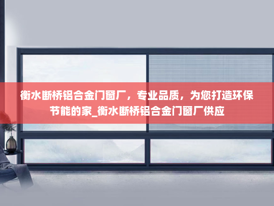衡水断桥铝合金门窗厂，专业品质，为您打造环保节能的家_衡水断桥铝合金门窗厂供应