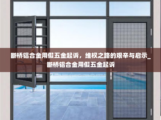 断桥铝合金用假五金起诉，维权之路的艰辛与启示_断桥铝合金用假五金起诉