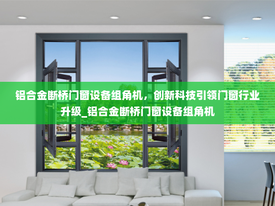 铝合金断桥门窗设备组角机，创新科技引领门窗行业升级_铝合金断桥门窗设备组角机