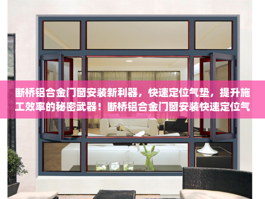断桥铝合金门窗安装新利器，快速定位气垫，提升施工效率的秘密武器！断桥铝合金门窗安装快速定位气垫