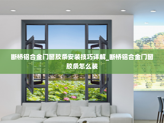 断桥铝合金门窗胶条安装技巧详解_断桥铝合金门窗胶条怎么装